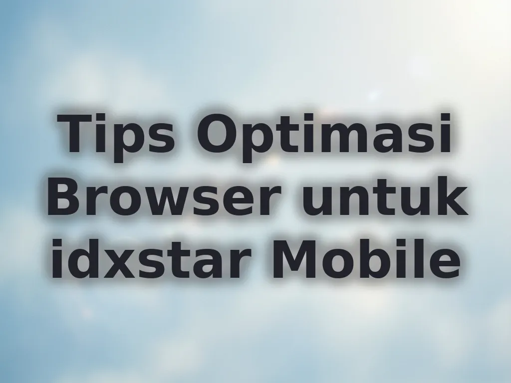 Tips Optimasi Browser untuk idxstar Mobile